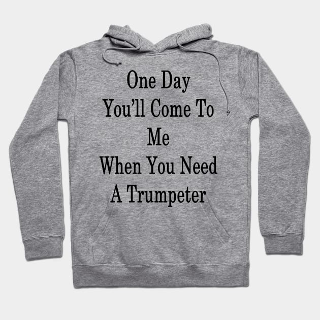 One Day You'll Come To Me When You Need A Trumpeter Hoodie by supernova23